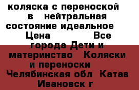 коляска с переноской 3 в 1 нейтральная состояние идеальное    › Цена ­ 10 000 - Все города Дети и материнство » Коляски и переноски   . Челябинская обл.,Катав-Ивановск г.